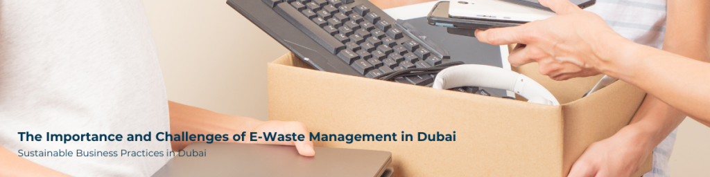 The Importance and Challenges of E-Waste Management in Dubai